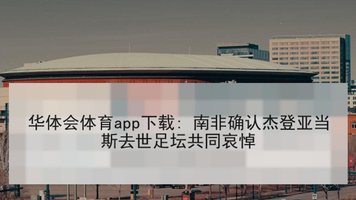 华体会体育app下载: 南非确认杰登亚当斯去世足坛共同哀悼 华体会体育app下载: 南非确认杰登亚当斯去世足坛共同哀悼