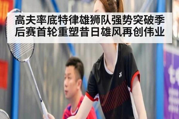 高夫率底特律雄狮队强势突破季后赛首轮重塑昔日雄风再创伟业
