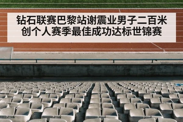 钻石联赛巴黎站谢震业男子二百米创个人赛季最佳成功达标世锦赛