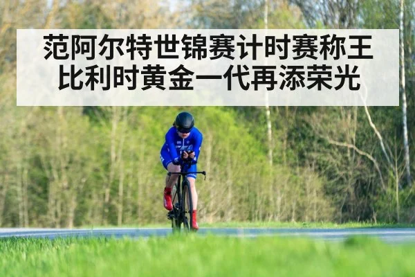范阿尔特世锦赛计时赛称王比利时黄金一代再添荣光