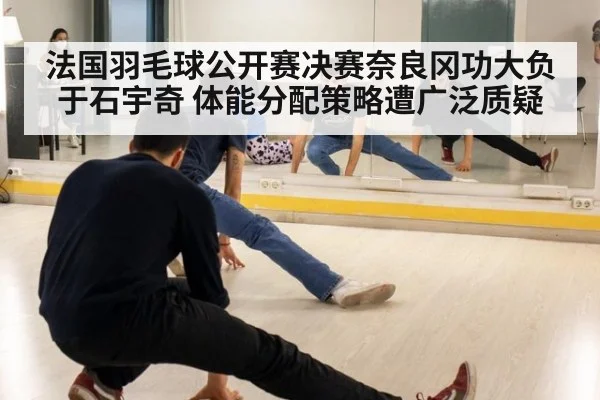 法国羽毛球公开赛决赛奈良冈功大负于石宇奇 体能分配策略遭广泛质疑